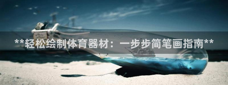 耀世娱乐软件下载官网：**轻松绘制体育器材：一步步简