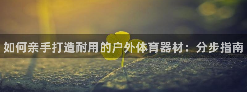 耀世平台代理注册登录：如何亲手打造耐用的户外体育器材