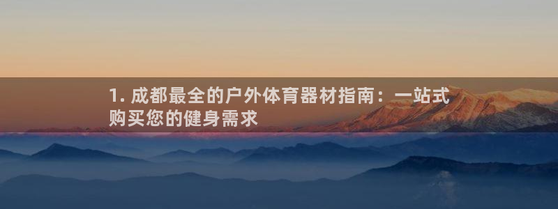 耀世集团是干嘛的企业啊知乎：1. 成都最全的户外体育