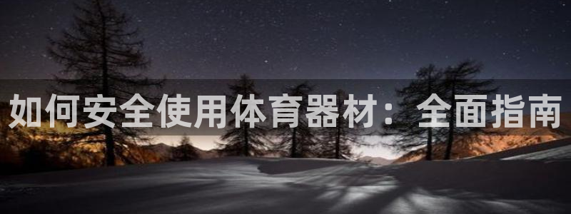 耀世国际平台正规吗可靠吗安全吗：如何安全使用体育器材