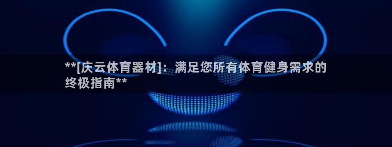 耀世啥意思：**[庆云体育器材]：满足您所有体育健身