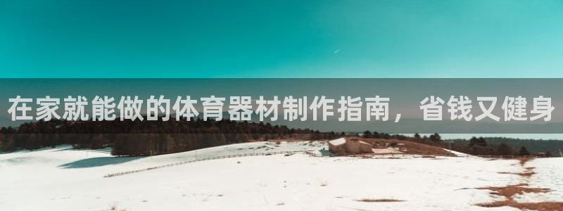 耀世平台注册网址查询：在家就能做的体育器材制作指南，