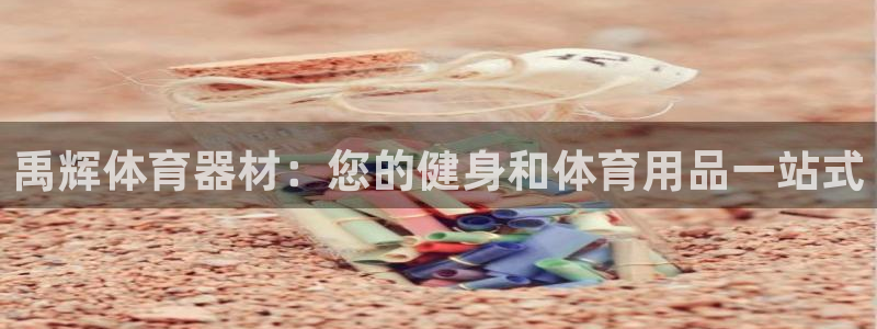 耀世平台注册开户要多久：禹辉体育器材：您的健身和体育