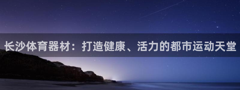 耀世娱乐平台注册登录：长沙体育器材：打造健康、活力的