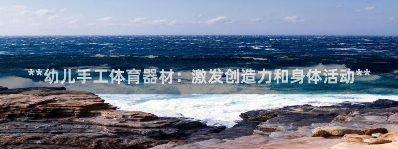 耀世平台注册网址是什么：**幼儿手工体育器材：激发创