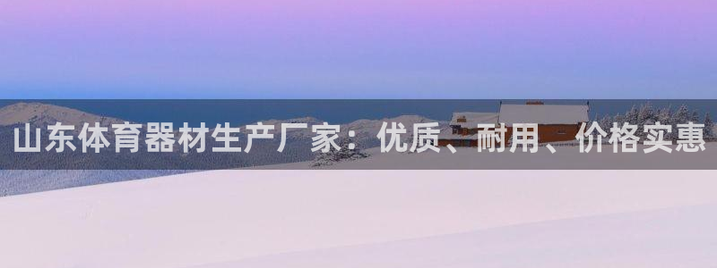 耀世集团视频直播怎么样：山东体育器材生产厂家：优质、