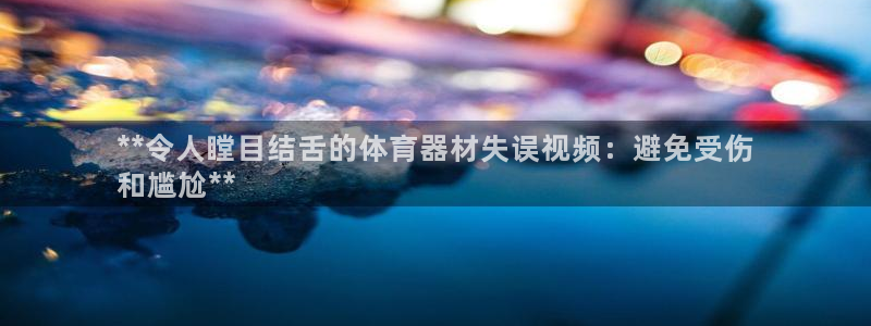 耀世娱乐六7O777：**令人瞠目结舌的体育器材失误