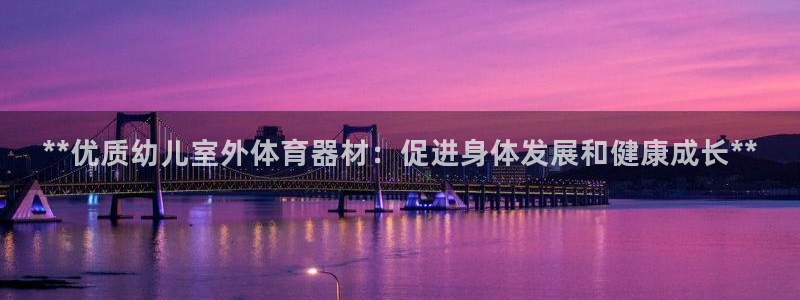 耀世娱乐注册开户要多久：**优质幼儿室外体育器材：促