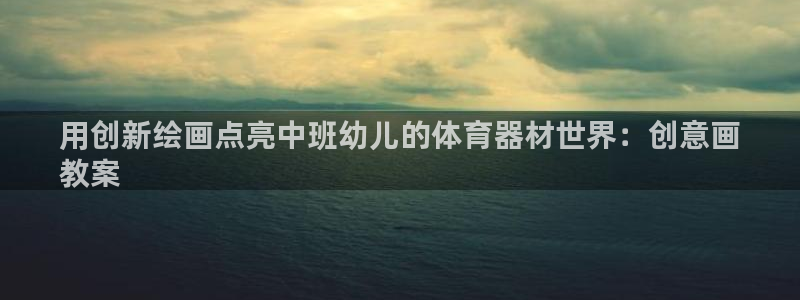耀世娱乐出款快吗知乎：用创新绘画点亮中班幼儿的体育器
