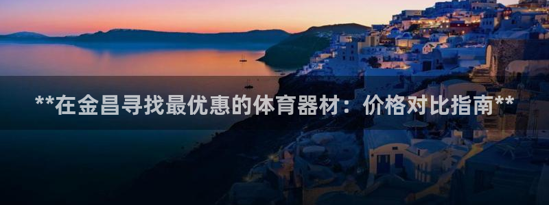 耀世平台遇 411o31 平台：**在金昌寻找最优惠