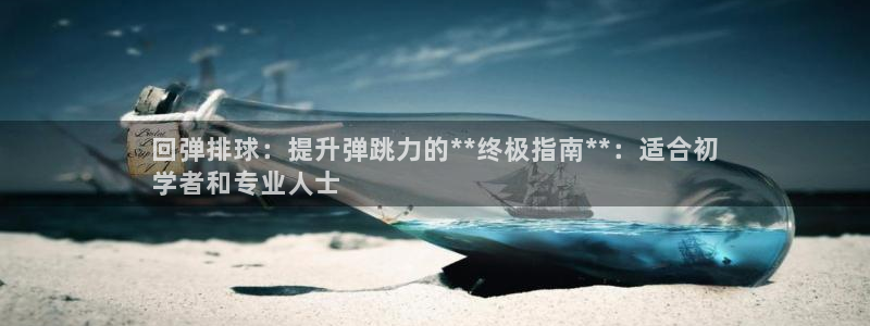 耀世娱乐安全吗：回弹排球：提升弹跳力的**终极指南*