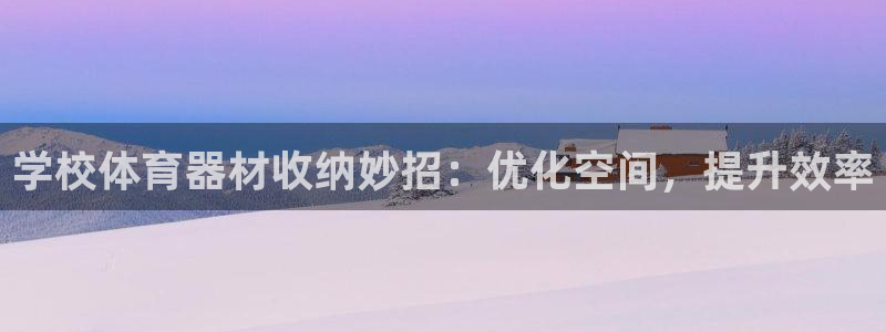 耀世平台注册流程视频：学校体育器材收纳妙招：优化空间
