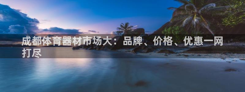 耀世娱乐怎么注册账号：成都体育器材市场大：品牌、价格