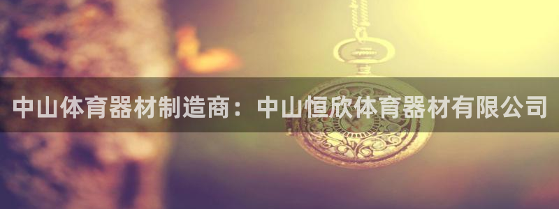 耀世娱乐官网注册：中山体育器材制造商：中山恒欣体育器