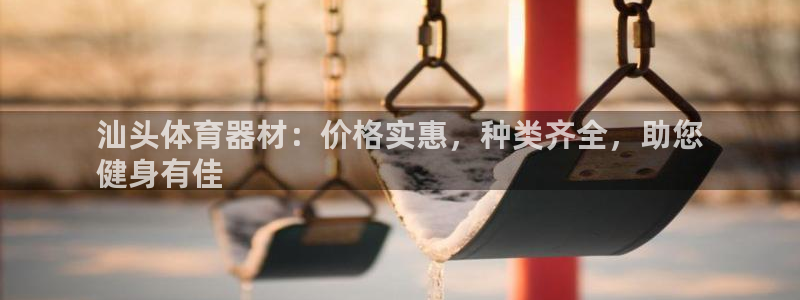 耀世娱乐网站官网：汕头体育器材：价格实惠，种类齐全，