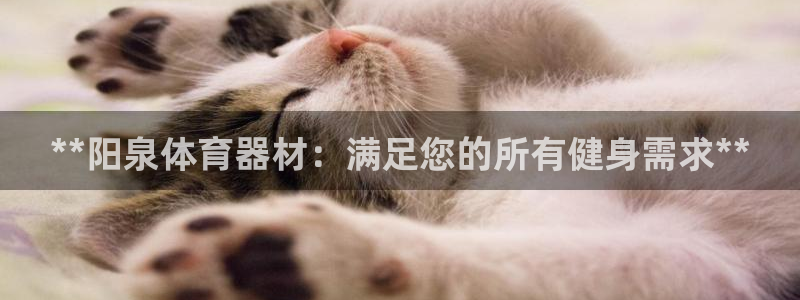 耀世娱乐平台官网登录入口：**阳泉体育器材：满足您的