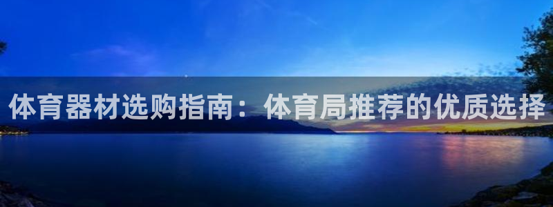 耀世娱乐注册入口官网：体育器材选购指南：体育局推荐的