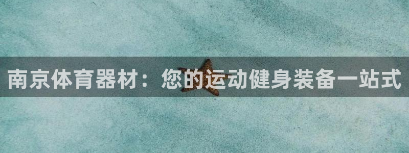 耀世平台哪个彩种是公平彩的：南京体育器材：您的运动健