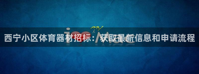 耀世意思是什么：西宁小区体育器材招标：获取最新信息和