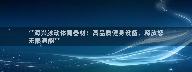耀世娱乐骗局是真的吗：**海兴脉动体育器材：高品质健