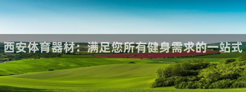 耀世平台哪个彩种是公平彩的：西安体育器材：满足您所有