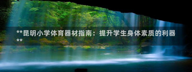 耀世平台嗯 5o69I7：**昆明小学体育器材指南：