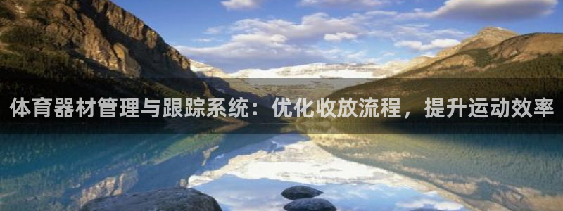 耀世娱乐合法吗：体育器材管理与跟踪系统：优化收放流程