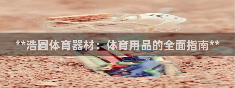 耀世娱乐百科官网：**浩圆体育器材：体育用品的全面指