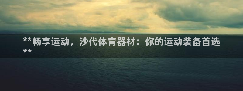 耀世集团董事长：**畅享运动，沙代体育器材：你的运动