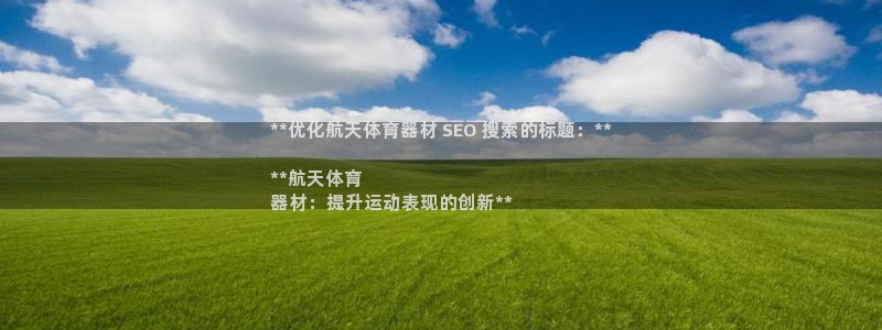 耀世集团董事长是谁啊：**优化航天体育器材 SEO 搜索的标
