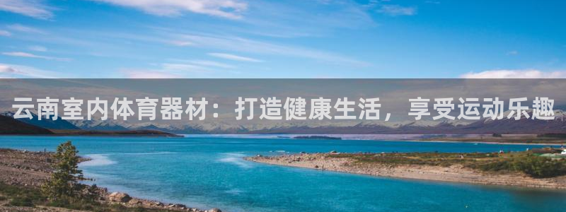 耀世娱乐注册开户要多久：云南室内体育器材：打造健康生