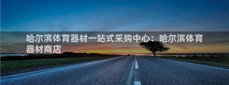 耀世国际平台正规吗可靠吗知乎：哈尔滨体育器材一站式采