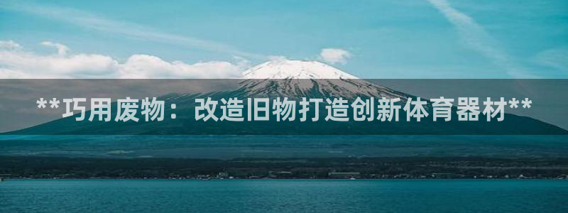 耀世集团视频直播怎么样：**巧用废物：改造旧物打造创