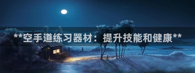 耀世平台开户流程：**空手道练习器材：提升技能和健康