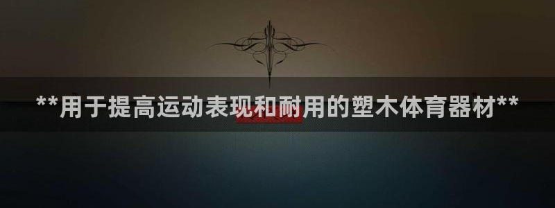 耀世娱乐提款多久到账啊：**用于提高运动表现和耐用的塑木体育