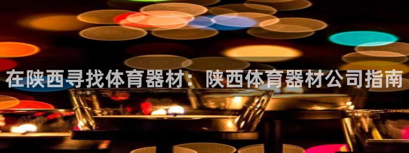 耀世娱乐如何登录平台账户：在陕西寻找体育器材：陕西体