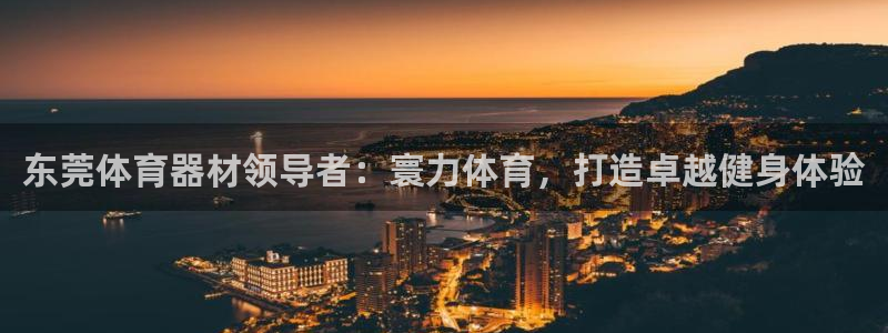 耀世集团是干嘛的企业啊知乎：东莞体育器材领导者：寰力体育，打
