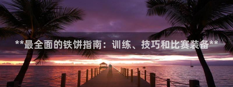 耀世娱乐注册等7O777：**最全面的铁饼指南：训练、技巧和