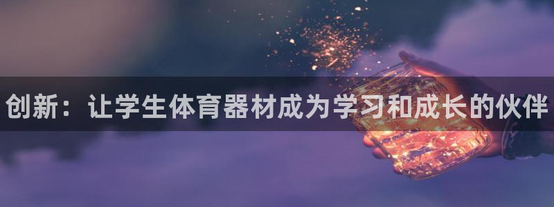 耀世娱乐提款多久到账：创新：让学生体育器材成为学习和成长的伙