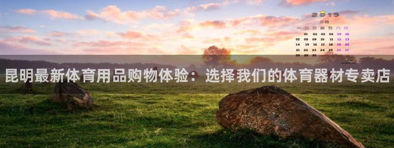 耀世娱乐登录注册流程：昆明最新体育用品购物体验：选择我们的体