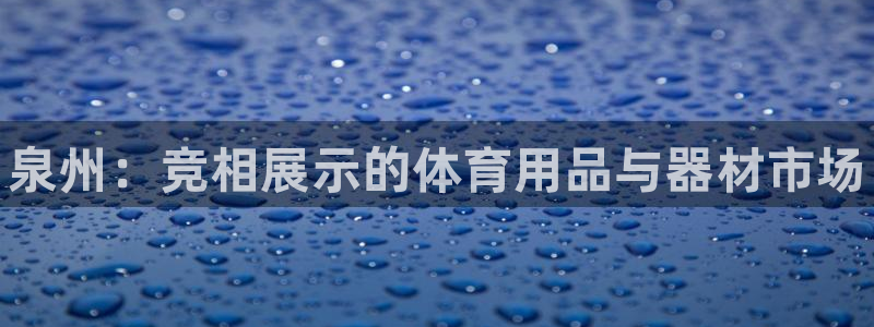耀世娱乐软件下载：泉州：竞相展示的体育用品与器材市场
